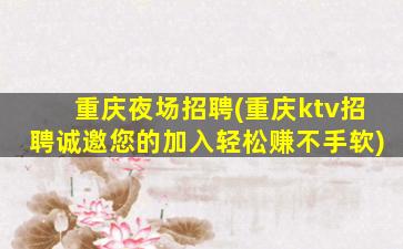 重庆夜场招聘(重庆ktv招聘诚邀您的加入轻松赚不手软)
